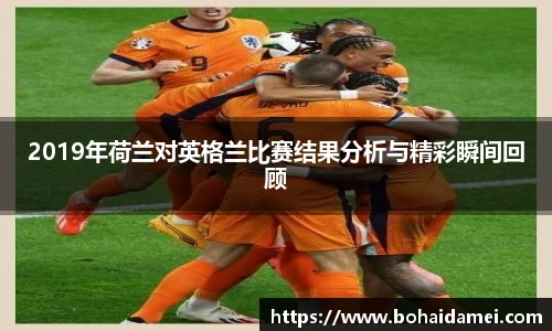 2019年荷兰对英格兰比赛结果分析与精彩瞬间回顾