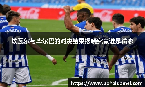 埃瓦尔与毕尔巴的对决结果揭晓究竟谁是输家