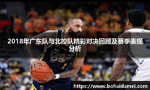2018年广东队与北控队精彩对决回顾及赛季表现分析