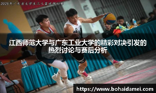 江西师范大学与广东工业大学的精彩对决引发的热烈讨论与赛后分析